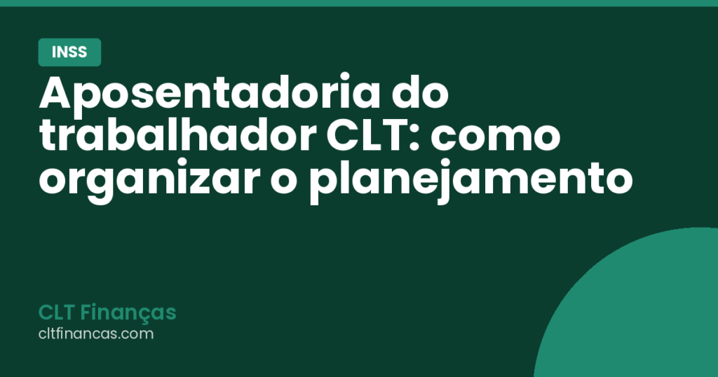 Aposentadoria do trabalhador CLT: como organizar o planejamento