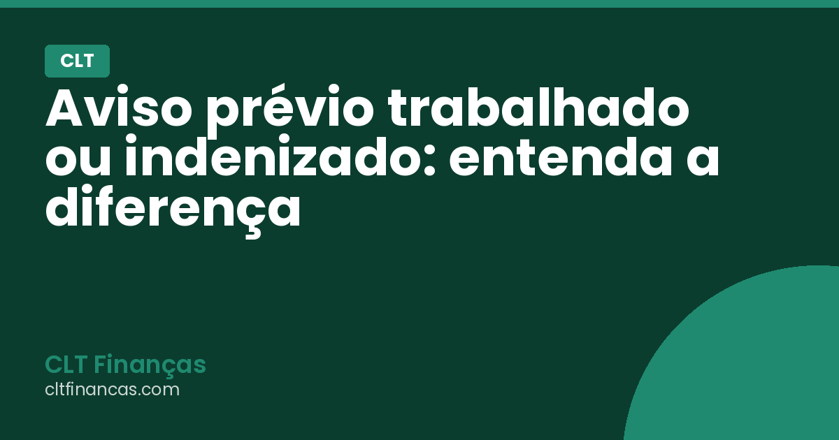 Aviso prévio trabalhado ou indenizado: entenda a diferença