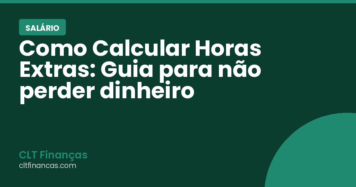 Como Calcular Horas Extras: Guia para não perder dinheiro