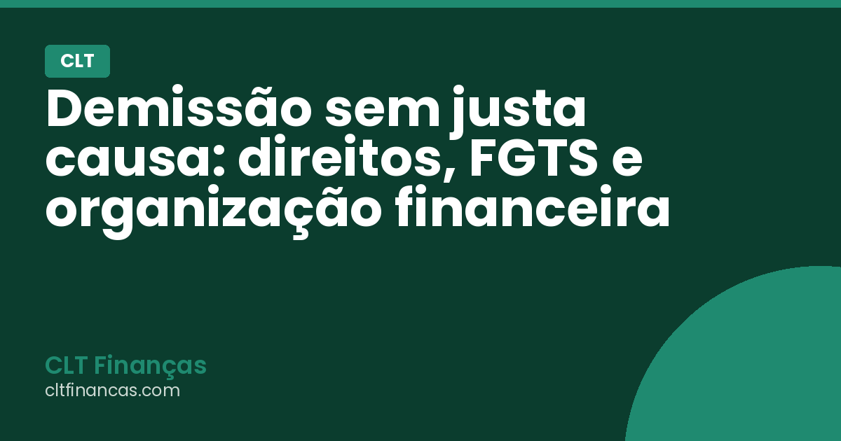 Demissão sem justa causa: direitos, FGTS e organização financeira