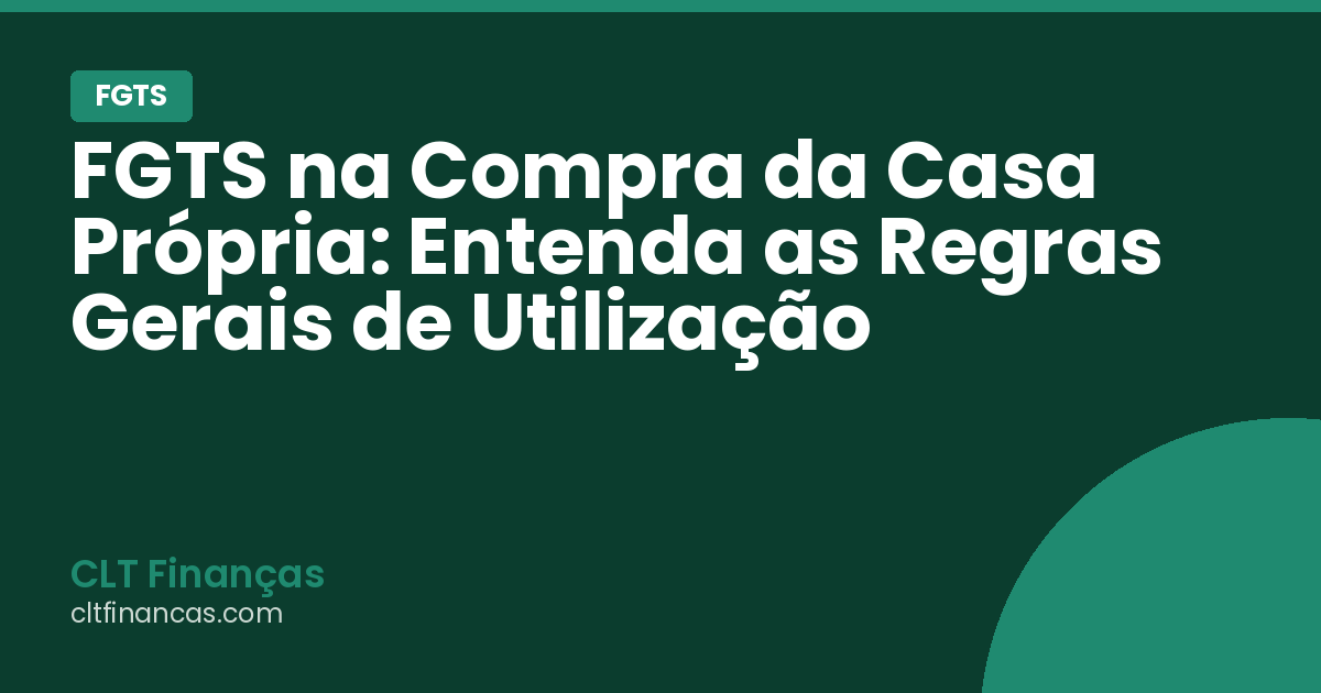 FGTS na Compra da Casa Própria: Entenda as Regras Gerais de Utilização