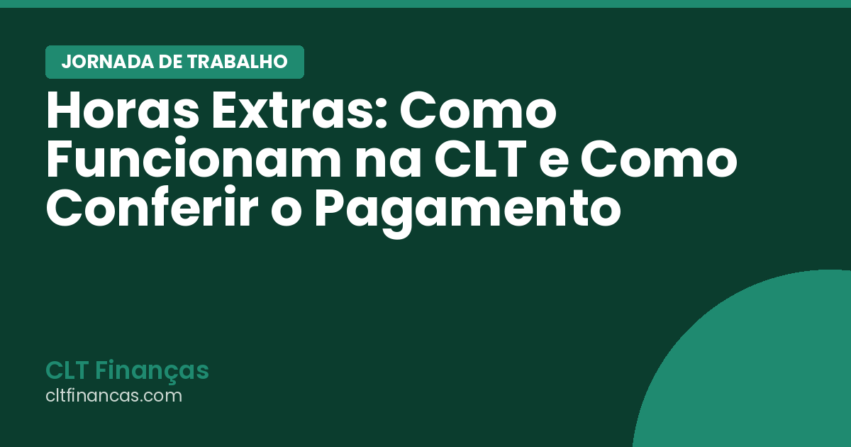 Horas Extras: Como Funcionam na CLT e Como Conferir o Pagamento