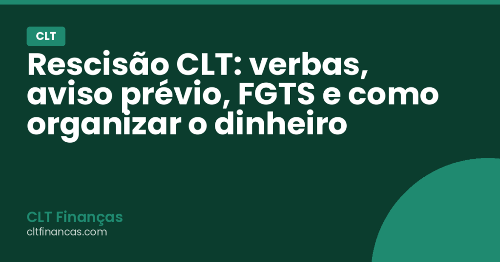 Rescisão CLT: verbas, aviso prévio, FGTS e como organizar o dinheiro