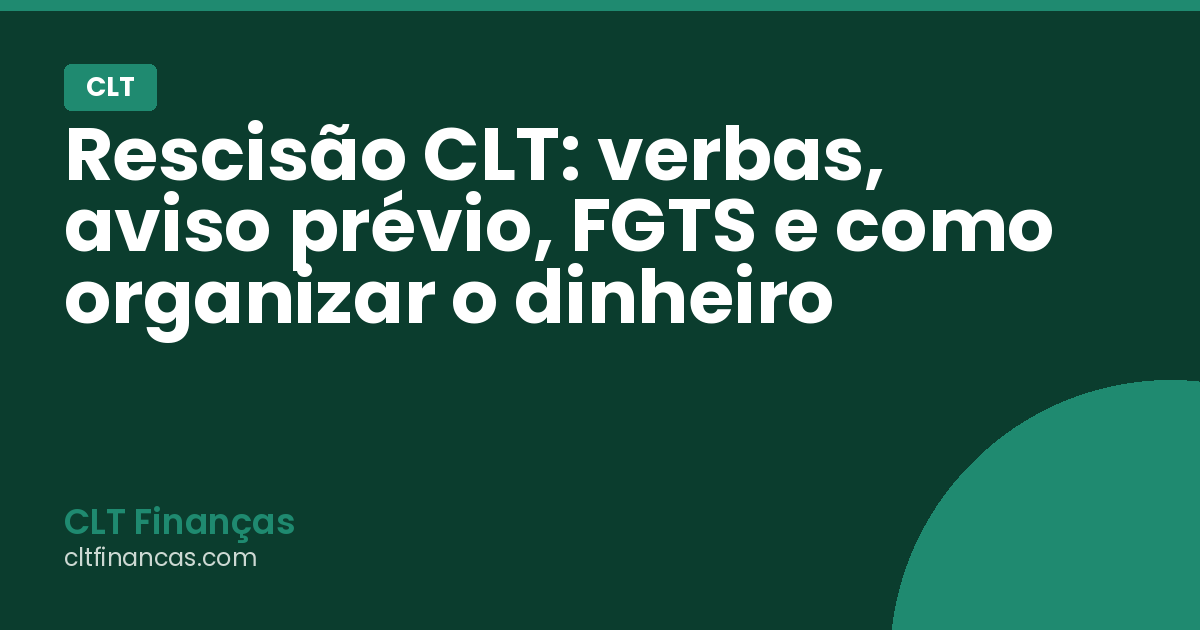 Rescisão CLT: verbas, aviso prévio, FGTS e como organizar o dinheiro